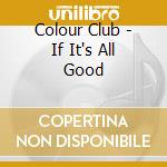 Colour Club - If It's All Good cd musicale di Terminal Video
