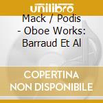 Mack / Podis - Oboe Works: Barraud Et Al cd musicale