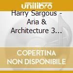 Harry Sargous - Aria & Architecture 3 Centuries Of Virtuoso Oboe cd musicale di Harry Sargous