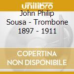 John Philip Sousa - Trombone 1897 - 1911 cd musicale di Arthur / Sousa Pryor