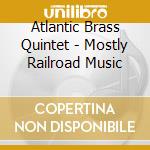 Atlantic Brass Quintet - Mostly Railroad Music cd musicale di Atlantic Brass Quintet