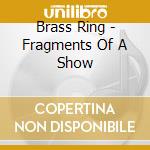 Brass Ring - Fragments Of A Show cd