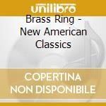 Brass Ring - New American Classics cd musicale di Brass Ring