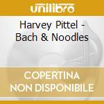 Harvey Pittel - Bach & Noodles cd musicale di Harvey Pittel