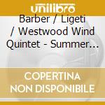Barber / Ligeti / Westwood Wind Quintet - Summer Music / Six Bagatelles cd musicale di Barber / Ligeti / Westwood Wind Quintet
