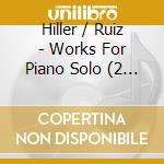 Hiller / Ruiz - Works For Piano Solo (2 Cd) cd musicale