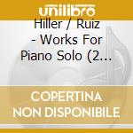 Hiller / Ruiz - Works For Piano Solo (2 Cd) cd