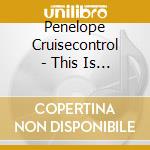 Penelope Cruisecontrol - This Is The Voice Of Penelope Cruisecontrol cd