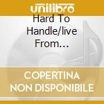 Hard To Handle/live From... cd
