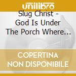 Slug Christ - God Is Under The Porch Where The Dog Died cd