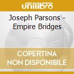 Joseph Parsons - Empire Bridges cd musicale di Joseph Parsons