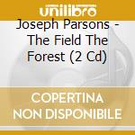 Joseph Parsons - The Field The Forest (2 Cd) cd musicale di Joseph Parsons