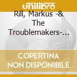 Rill, Markus -& The Troublemakers- - Everything We Wanted cd musicale