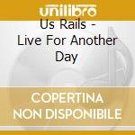 Us Rails - Live For Another Day cd musicale