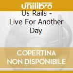 Us Rails - Live For Another Day cd