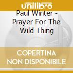 Paul Winter - Prayer For The Wild Thing cd musicale di Paul Winter