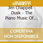 Jim Chappell - Dusk - The Piano Music Of Jim Chappell cd musicale di CHAPPELL J.