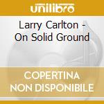Larry Carlton - On Solid Ground cd musicale di CARLTON LARRY