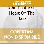 John Patitucci - Heart Of The Bass cd musicale di PATITUCCI JOHN