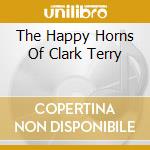 The Happy Horns Of Clark Terry cd musicale di TERRY CLARK