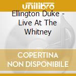 Ellington Duke - Live At The Whitney cd musicale di Duke Ellington