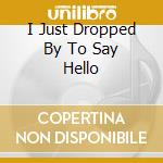I Just Dropped By To Say Hello cd