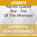 Haynes Quartet Roy - Out Of The Afternoon cd musicale di HAYNES ROY QUARTET