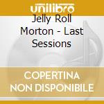 Jelly Roll Morton - Last Sessions cd musicale di MORTON JELLY ROLL