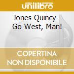 Jones Quincy - Go West, Man! cd musicale di JONES QUINCY