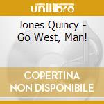 Jones Quincy - Go West, Man! cd
