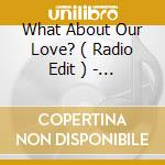 What About Our Love? ( Radio Edit ) - ( Ray Head Opaz Dope Remix - Rap Version ) - ( R & B Remix - First Extended Version ) - ( Album Version - Origin cd