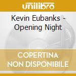 Kevin Eubanks - Opening Night cd musicale di Eubanks Hevin