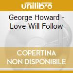 George Howard - Love Will Follow cd musicale di HOWARD GEORGE