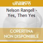 Nelson Rangell - Yes, Then Yes cd musicale di RANGELL NELSON