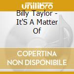Billy Taylor - It'S A Matter Of cd musicale di TAYLOR BILLY