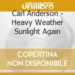 Carl Anderson - Heavy Weather Sunlight Again cd musicale di ANDERSON CARL