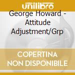 George Howard - Attitude Adjustment/Grp cd