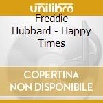 Freddie Hubbard - Happy Times cd musicale di Freddie Hubbard