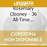 Rosemary Clooney - 36 All-Time Favorites! cd musicale di Rosemary Clooney