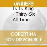 B. B. King - Thirty-Six All-Time Greatest cd