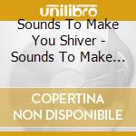 Sounds To Make You Shiver - Sounds To Make You Shiver cd