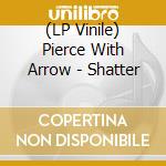 (LP Vinile) Pierce With Arrow - Shatter vinile