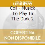 Coil - Musick To Play In The Dark 2 cd
