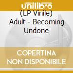 (LP Vinile) Adult - Becoming Undone lp vinile