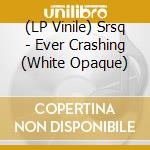 (LP Vinile) Srsq - Ever Crashing (White Opaque) lp vinile
