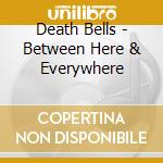 Death Bells - Between Here & Everywhere cd musicale