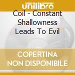 Coil - Constant Shallowness Leads To Evil cd