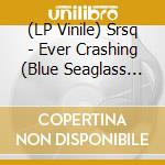 (LP Vinile) Srsq - Ever Crashing (Blue Seaglass Wave Vinyl) vinile