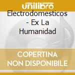 Electrodomesticos - Ex La Humanidad cd