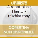 A robot plane filies... - trischka tony cd
